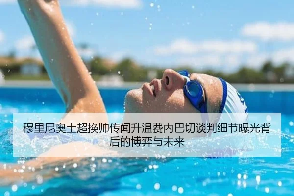 穆里尼奥土超换帅传闻升温费内巴切谈判细节曝光背后的博弈与未来